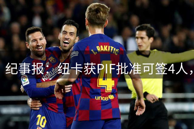 纪事报：纽卡获PIF批准可签4人，今夏卖人已收回约2.5亿英镑